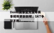 爱游戏-Doinb赛事官方发布赛事规则更新新规，SKT争议不断！的简单介绍